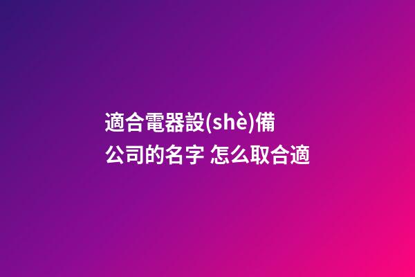 適合電器設(shè)備公司的名字 怎么取合適-第1張-公司起名-玄機(jī)派